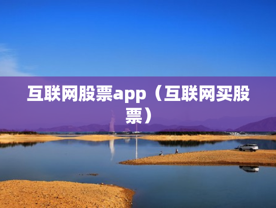 互联网股票app（互联网买股票）