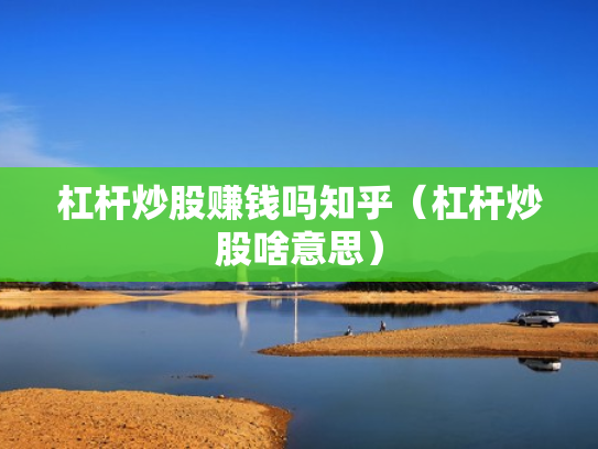 杠杆炒股赚钱吗知乎（杠杆炒股啥意思）