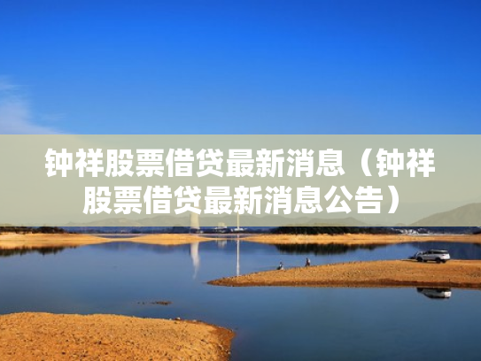 钟祥股票借贷最新消息（钟祥股票借贷最新消息公告）