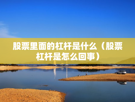 股票里面的杠杆是什么（股票杠杆是怎么回事）