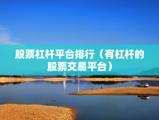 股票杠杆平台排行（有杠杆的股票交易平台）