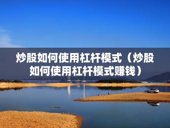 炒股如何使用杠杆模式（炒股如何使用杠杆模式赚钱）