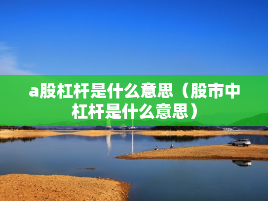 a股杠杆是什么意思（股市中杠杆是什么意思）