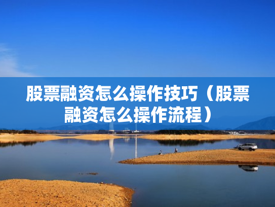 股票融资怎么操作技巧（股票融资怎么操作流程）