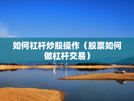 如何杠杆炒股操作（股票如何做杠杆交易）