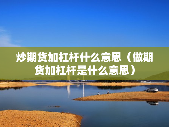 炒期货加杠杆什么意思（做期货加杠杆是什么意思）