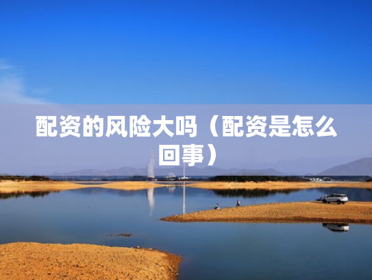 配资的风险大吗（配资是怎么回事）