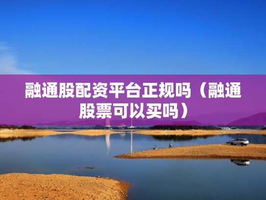 融通股配资平台正规吗（融通股票可以买吗）