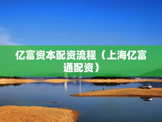 亿富资本配资流程（上海亿富通配资）