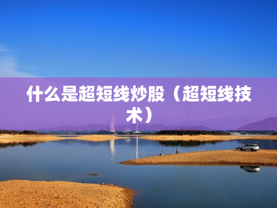 什么是超短线炒股（超短线技术）
