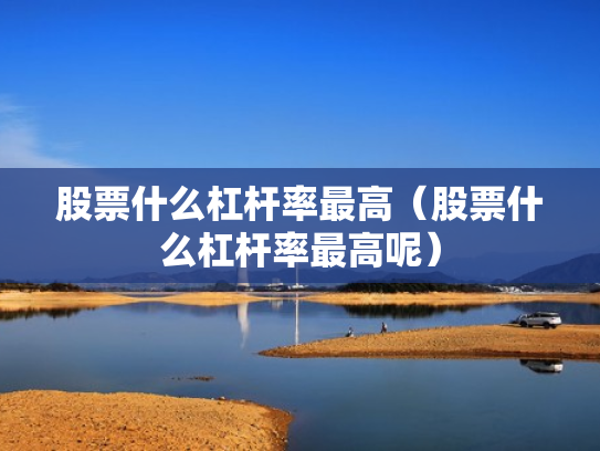 股票什么杠杆率最高（股票什么杠杆率最高呢）