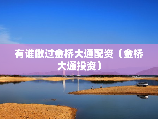 有谁做过金桥大通配资（金桥大通投资）