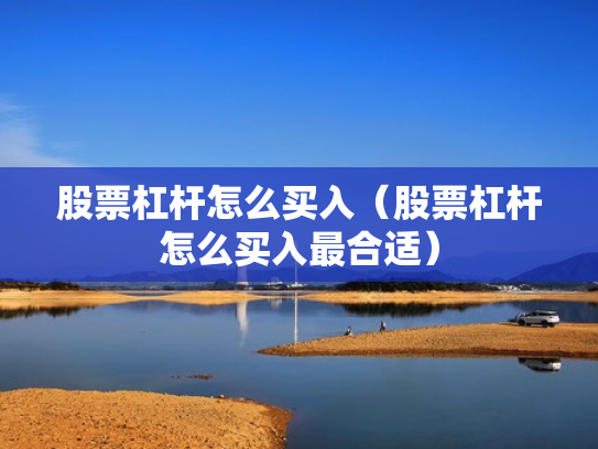 股票杠杆怎么买入（股票杠杆怎么买入最合适）