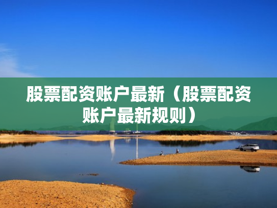 股票配资账户最新（股票配资账户最新规则）