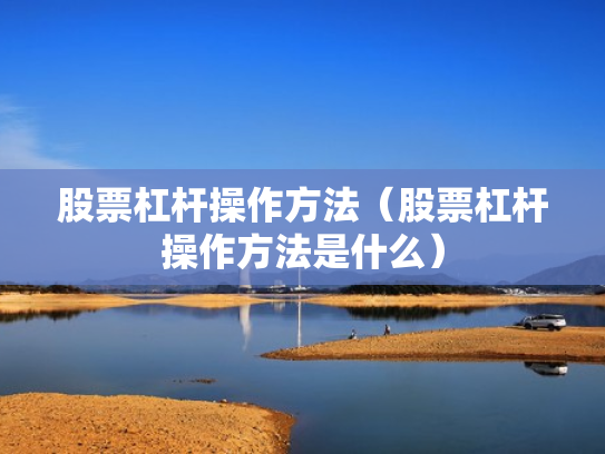 股票杠杆操作方法（股票杠杆操作方法是什么）