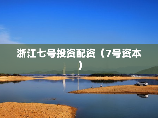 浙江七号投资配资（7号资本）