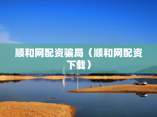 顺和网配资骗局（顺和网配资下载）
