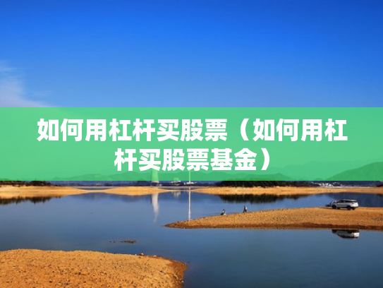 如何用杠杆买股票（如何用杠杆买股票基金）