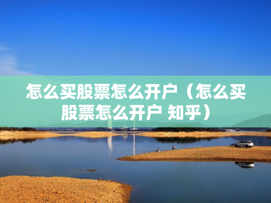怎么买股票怎么开户（怎么买股票怎么开户 知乎）