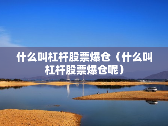 什么叫杠杆股票爆仓（什么叫杠杆股票爆仓呢）
