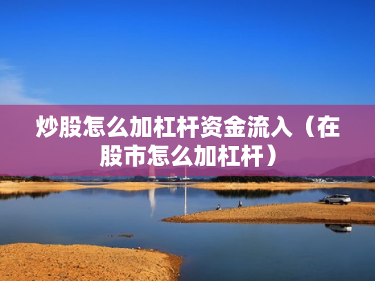 炒股怎么加杠杆资金流入（在股市怎么加杠杆）