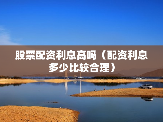 股票配资利息高吗（配资利息多少比较合理）
