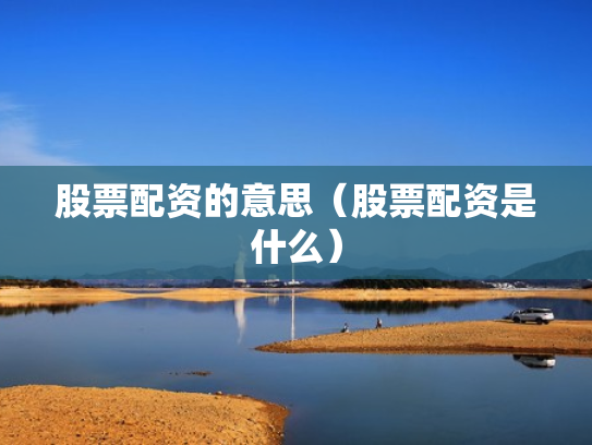 股票配资的意思（股票配资是什么）
