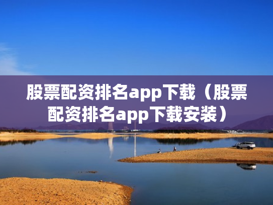 股票配资排名app下载（股票配资排名app下载安装）