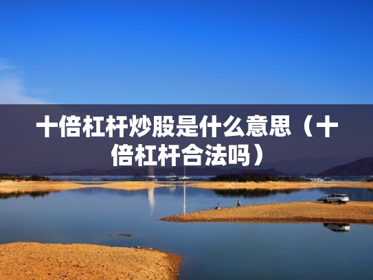 十倍杠杆炒股是什么意思（十倍杠杆合法吗）