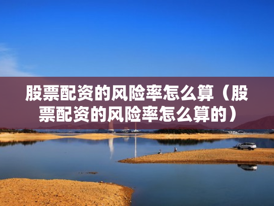 股票配资的风险率怎么算（股票配资的风险率怎么算的）