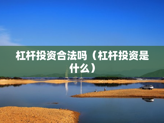 杠杆投资合法吗（杠杆投资是什么）