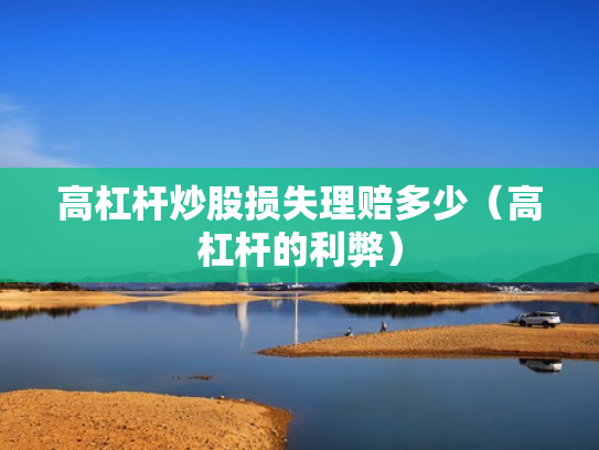 高杠杆炒股损失理赔多少（高杠杆的利弊）