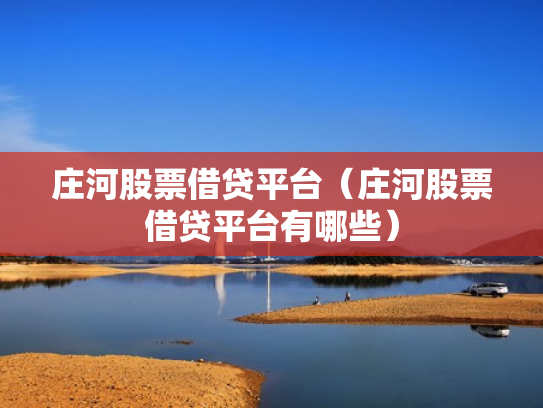 庄河股票借贷平台（庄河股票借贷平台有哪些）