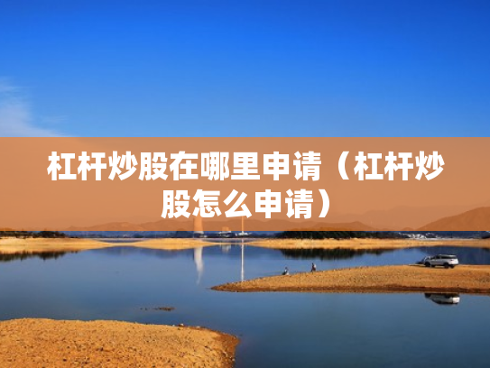 杠杆炒股在哪里申请（杠杆炒股怎么申请）
