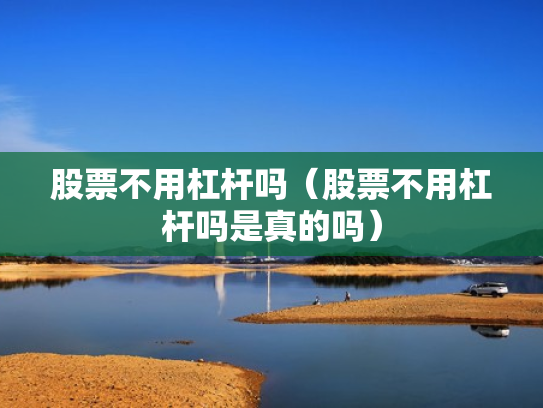股票不用杠杆吗（股票不用杠杆吗是真的吗）