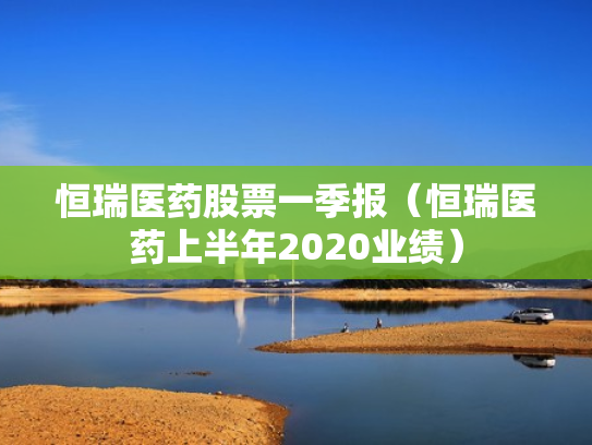 恒瑞医药股票一季报（恒瑞医药上半年2020业绩）