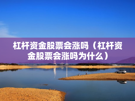 杠杆资金股票会涨吗（杠杆资金股票会涨吗为什么）
