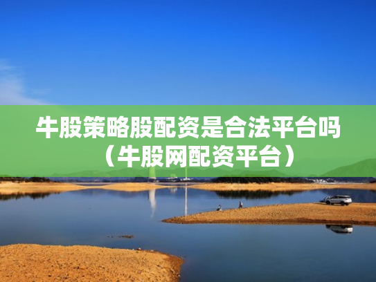 牛股策略股配资是合法平台吗（牛股网配资平台）