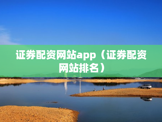 证券配资网站app（证券配资网站排名）