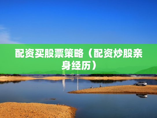 配资买股票策略（配资炒股亲身经历）