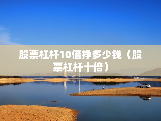 股票杠杆10倍挣多少钱（股票杠杆十倍）