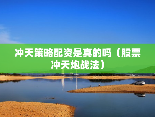 冲天策略配资是真的吗（股票冲天炮战法）