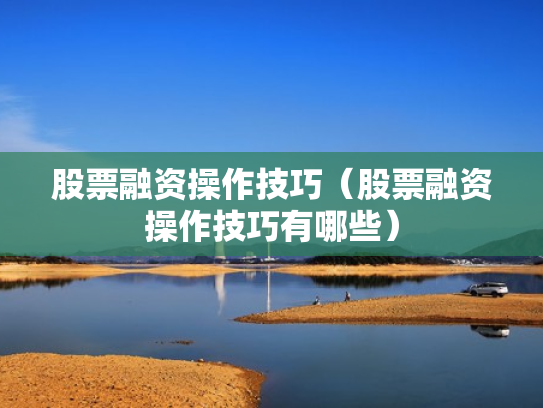 股票融资操作技巧（股票融资操作技巧有哪些）