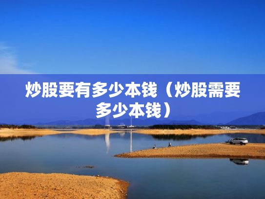炒股要有多少本钱（炒股需要多少本钱）