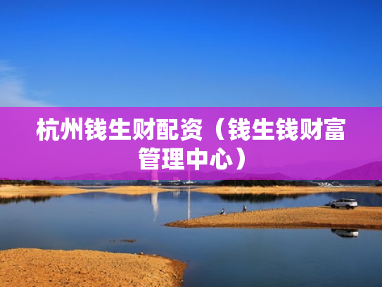 杭州钱生财配资（钱生钱财富管理中心）