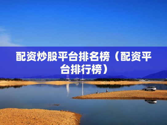 配资炒股平台排名榜（配资平台排行榜）