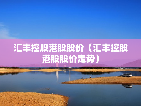 汇丰控股港股股价（汇丰控股港股股价走势）