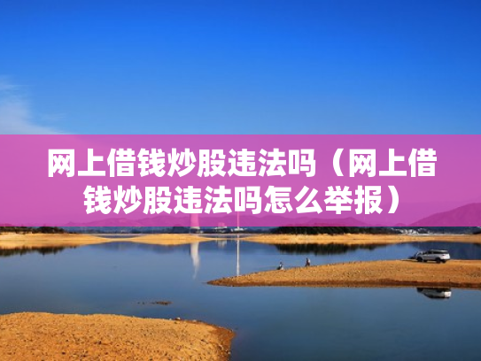 网上借钱炒股违法吗（网上借钱炒股违法吗怎么举报）