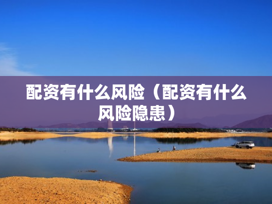 配资有什么风险（配资有什么风险隐患）