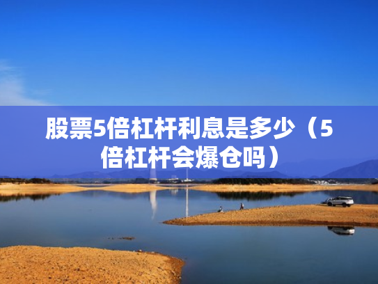股票5倍杠杆利息是多少（5倍杠杆会爆仓吗）